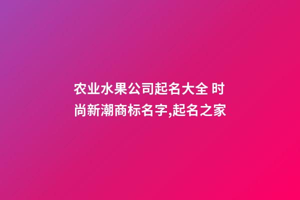 农业水果公司起名大全 时尚新潮商标名字,起名之家-第1张-公司起名-玄机派